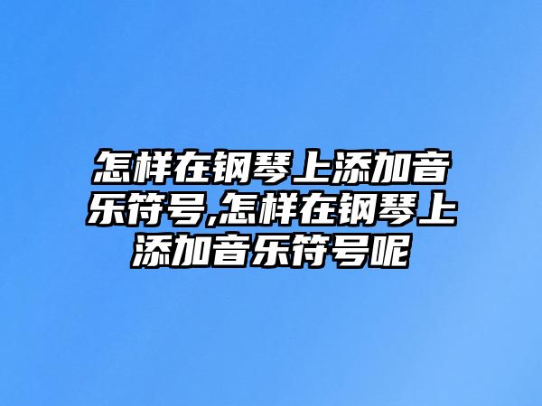 怎樣在鋼琴上添加音樂符號(hào),怎樣在鋼琴上添加音樂符號(hào)呢