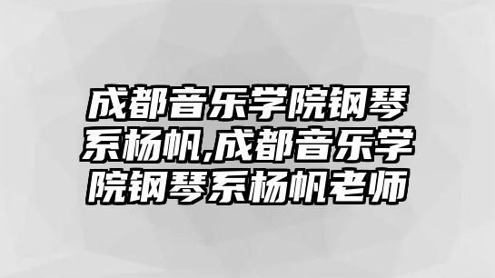 成都音樂學(xué)院鋼琴系楊帆,成都音樂學(xué)院鋼琴系楊帆老師