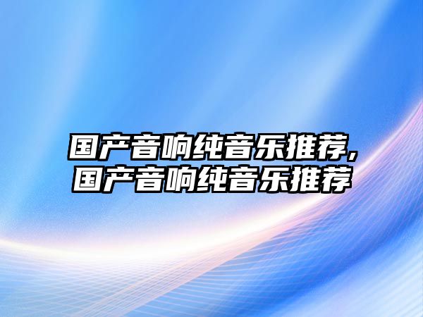 國產音響純音樂推薦,國產音響純音樂推薦