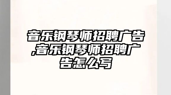 音樂鋼琴師招聘廣告,音樂鋼琴師招聘廣告怎么寫