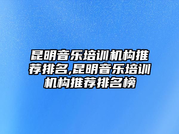 昆明音樂培訓機構推薦排名,昆明音樂培訓機構推薦排名榜