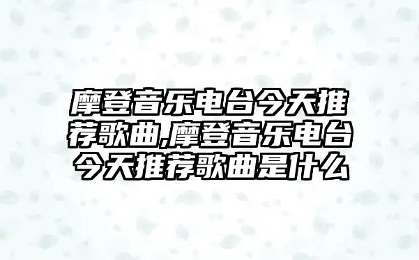 摩登音樂電臺今天推薦歌曲,摩登音樂電臺今天推薦歌曲是什么