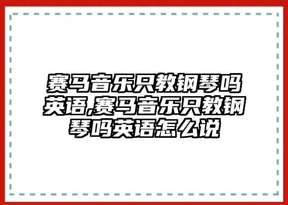 賽馬音樂只教鋼琴嗎英語,賽馬音樂只教鋼琴嗎英語怎么說