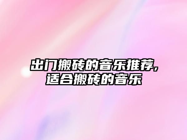 出門搬磚的音樂推薦,適合搬磚的音樂