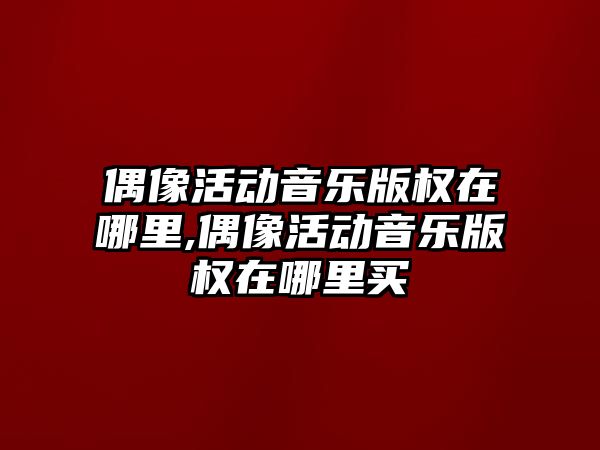 偶像活動音樂版權在哪里,偶像活動音樂版權在哪里買