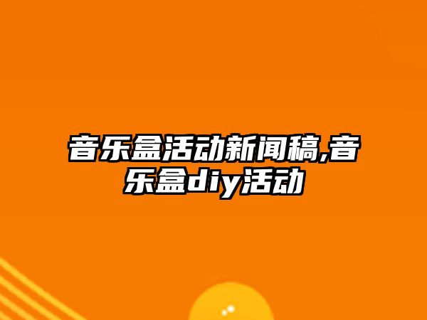 音樂盒活動新聞稿,音樂盒diy活動