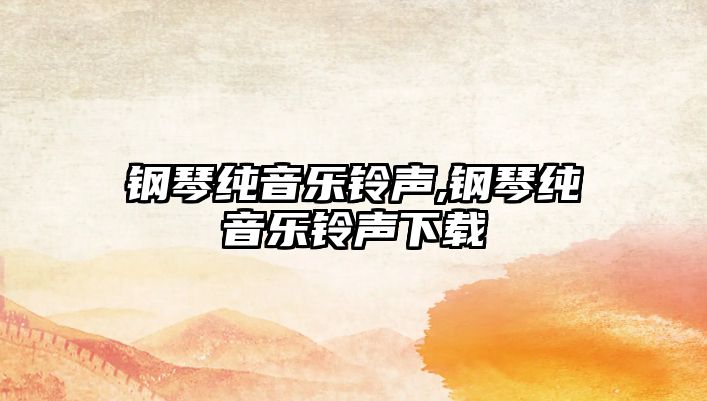 鋼琴純音樂(lè)鈴聲,鋼琴純音樂(lè)鈴聲下載