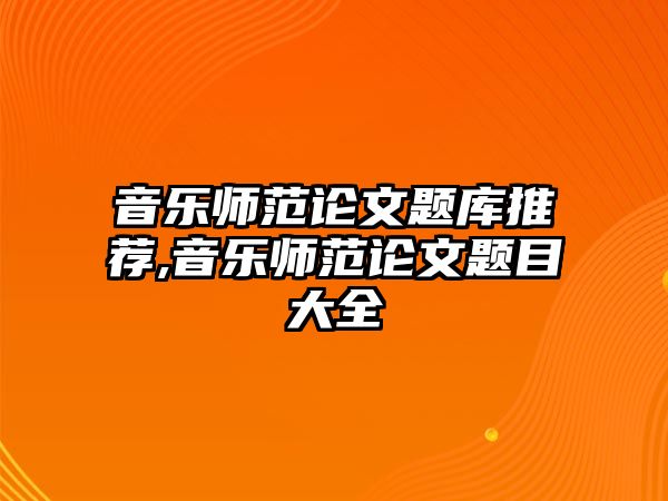 音樂師范論文題庫推薦,音樂師范論文題目大全