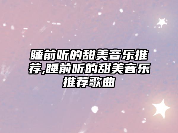 睡前聽的甜美音樂推薦,睡前聽的甜美音樂推薦歌曲