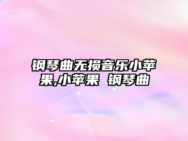 鋼琴曲無損音樂小蘋果,小蘋果 鋼琴曲