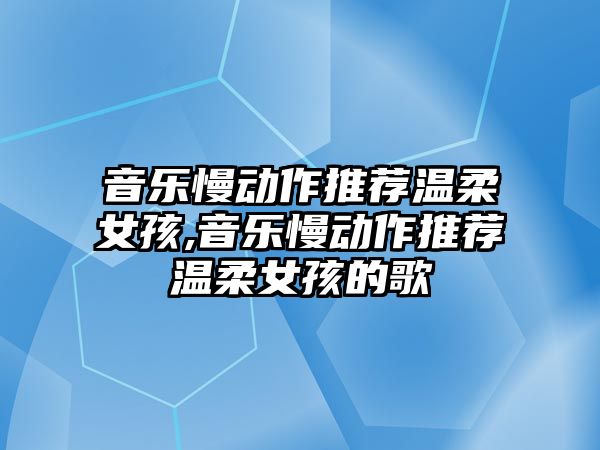 音樂慢動作推薦溫柔女孩,音樂慢動作推薦溫柔女孩的歌