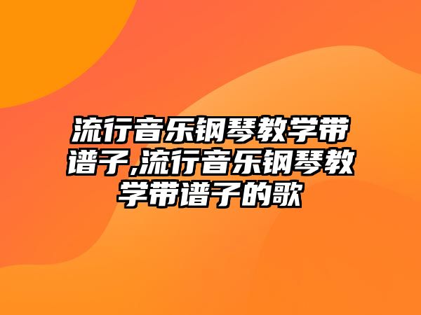 流行音樂鋼琴教學帶譜子,流行音樂鋼琴教學帶譜子的歌