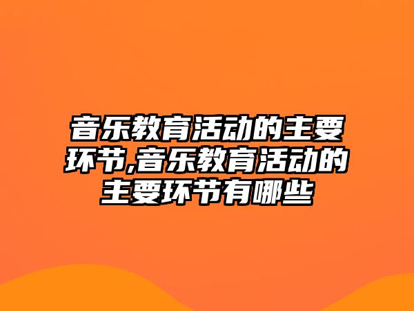 音樂教育活動的主要環節,音樂教育活動的主要環節有哪些