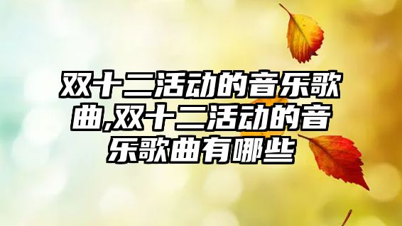 雙十二活動的音樂歌曲,雙十二活動的音樂歌曲有哪些