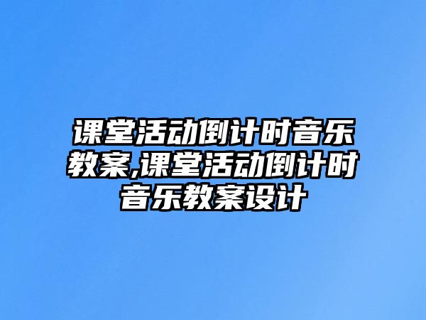 課堂活動倒計時音樂教案,課堂活動倒計時音樂教案設計