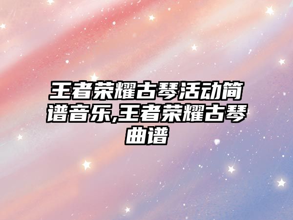 王者榮耀古琴活動簡譜音樂,王者榮耀古琴曲譜