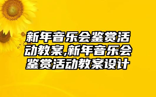 新年音樂會鑒賞活動教案,新年音樂會鑒賞活動教案設計