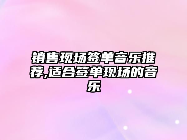 銷售現場簽單音樂推薦,適合簽單現場的音樂