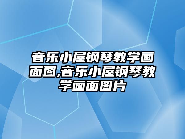 音樂小屋鋼琴教學畫面圖,音樂小屋鋼琴教學畫面圖片