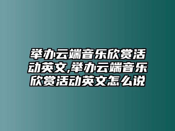 舉辦云端音樂欣賞活動英文,舉辦云端音樂欣賞活動英文怎么說