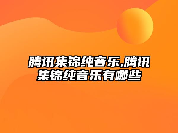 騰訊集錦純音樂,騰訊集錦純音樂有哪些