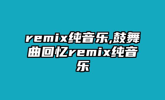 remix純音樂,鼓舞曲回憶remix純音樂