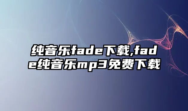 純音樂fade下載,fade純音樂mp3免費(fèi)下載