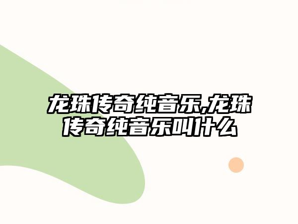 龍珠傳奇純音樂,龍珠傳奇純音樂叫什么