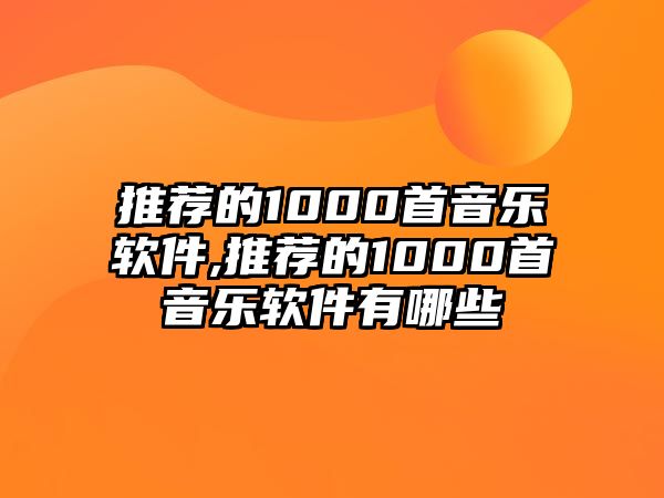 推薦的1000首音樂軟件,推薦的1000首音樂軟件有哪些