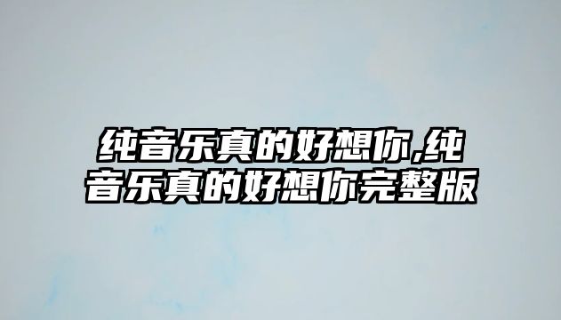 純音樂真的好想你,純音樂真的好想你完整版