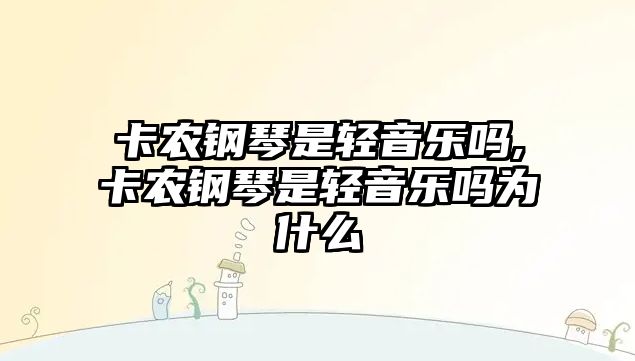 卡農(nóng)鋼琴是輕音樂嗎,卡農(nóng)鋼琴是輕音樂嗎為什么