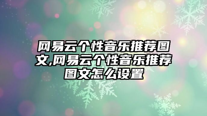 網(wǎng)易云個(gè)性音樂(lè)推薦圖文,網(wǎng)易云個(gè)性音樂(lè)推薦圖文怎么設(shè)置