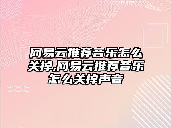 網易云推薦音樂怎么關掉,網易云推薦音樂怎么關掉聲音