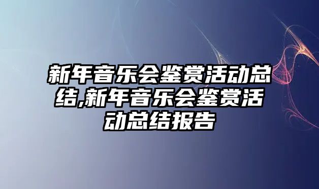 新年音樂會鑒賞活動總結(jié),新年音樂會鑒賞活動總結(jié)報告