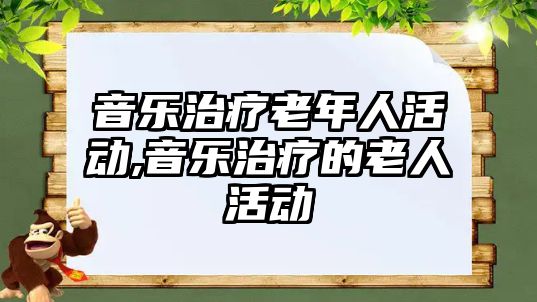 音樂治療老年人活動,音樂治療的老人活動