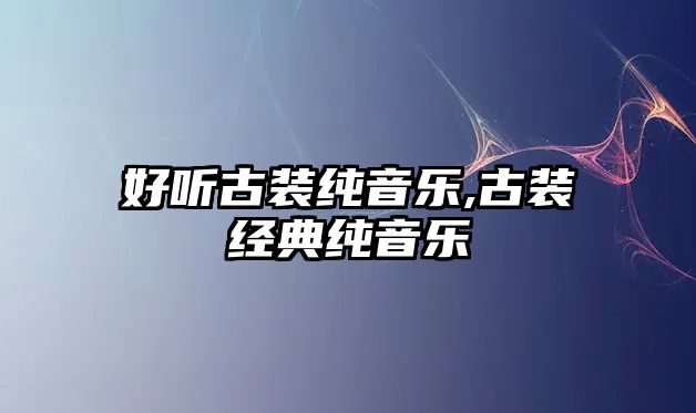 好聽古裝純音樂,古裝經典純音樂