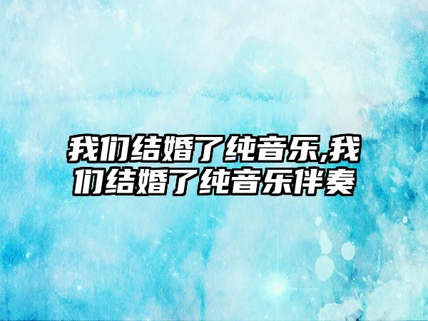 我們結婚了純音樂,我們結婚了純音樂伴奏