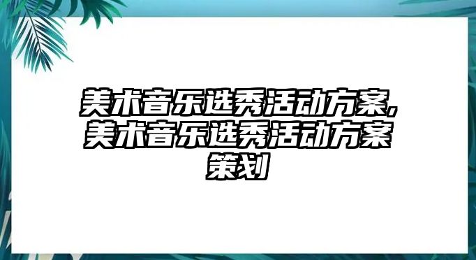 美術(shù)音樂選秀活動方案,美術(shù)音樂選秀活動方案策劃