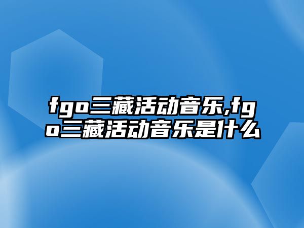 fgo三藏活動音樂,fgo三藏活動音樂是什么