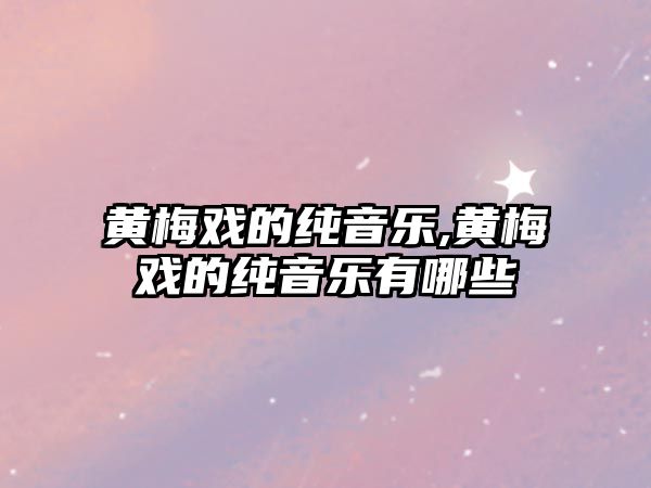 黃梅戲的純音樂,黃梅戲的純音樂有哪些