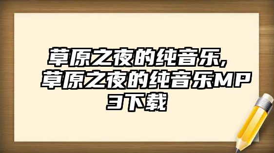 草原之夜的純音樂,草原之夜的純音樂MP3下載