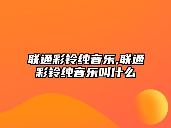 聯通彩鈴純音樂,聯通彩鈴純音樂叫什么