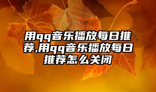 用qq音樂播放每日推薦,用qq音樂播放每日推薦怎么關閉