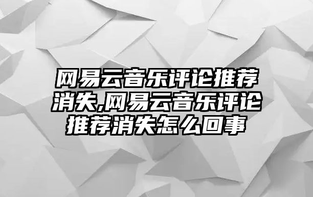 網易云音樂評論推薦消失,網易云音樂評論推薦消失怎么回事