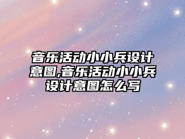 音樂活動小小兵設計意圖,音樂活動小小兵設計意圖怎么寫