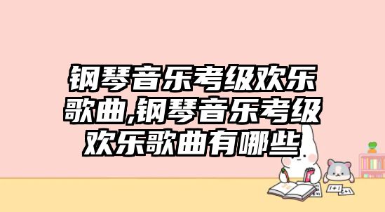 鋼琴音樂考級歡樂歌曲,鋼琴音樂考級歡樂歌曲有哪些