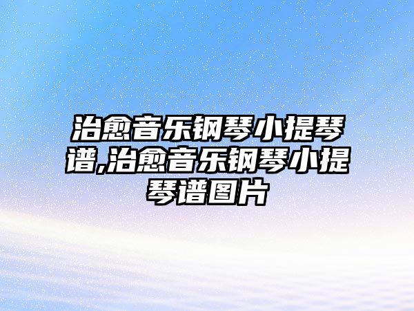 治愈音樂鋼琴小提琴譜,治愈音樂鋼琴小提琴譜圖片