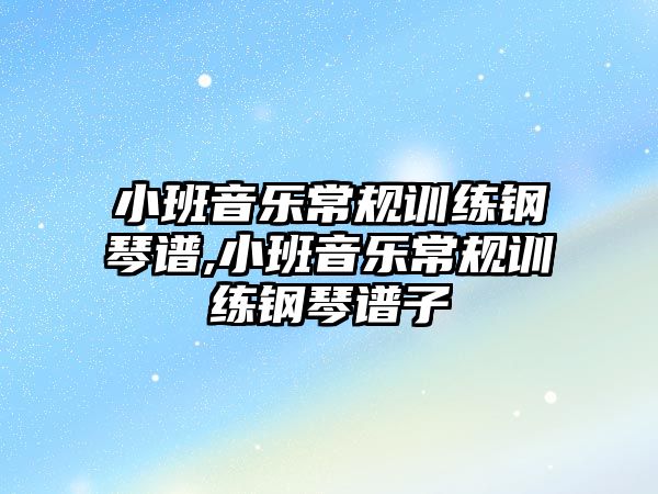 小班音樂常規訓練鋼琴譜,小班音樂常規訓練鋼琴譜子