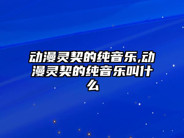 動漫靈契的純音樂,動漫靈契的純音樂叫什么