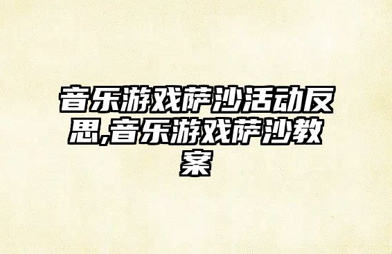 音樂游戲薩沙活動反思,音樂游戲薩沙教案